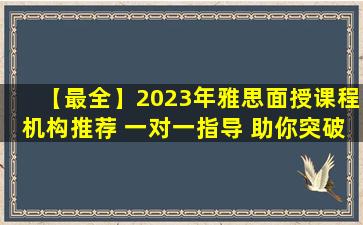 【最全】2023年雅思面授课程机构推荐 一对一指导 助你突破瓶颈